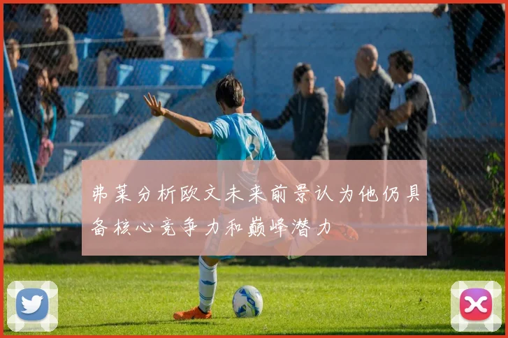 弗莱分析欧文未来前景认为他仍具备核心竞争力和巅峰潜力