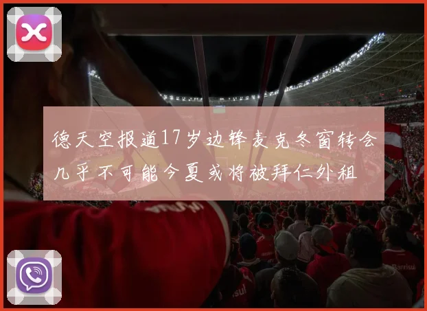 德天空报道17岁边锋麦克冬窗转会几乎不可能今夏或将被拜仁外租