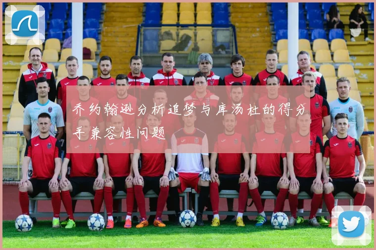 乔约翰逊分析追梦与库汤杜的得分手兼容性问题