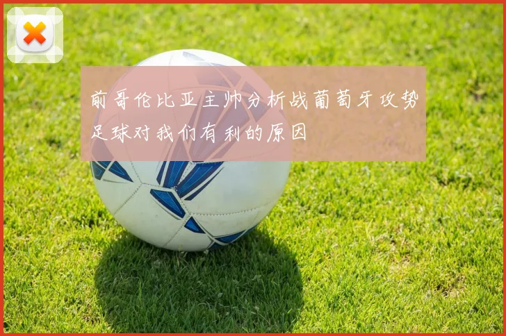 前哥伦比亚主帅分析战葡萄牙攻势足球对我们有利的原因