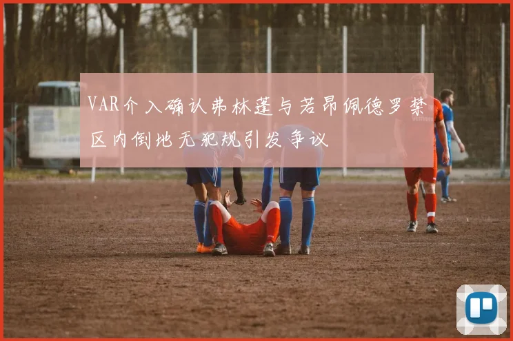 VAR介入确认弗林蓬与若昂佩德罗禁区内倒地无犯规引发争议