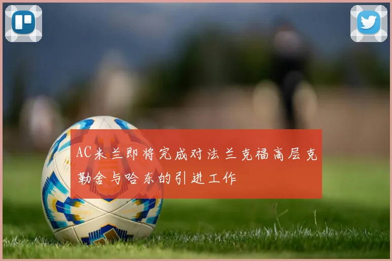 AC米兰即将完成对法兰克福高层克勒舍与哈东的引进工作